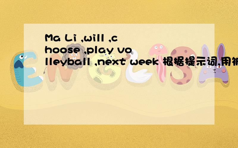Ma Li ,will ,choose ,play volleyball ,next week 根据提示词,用被动语态改