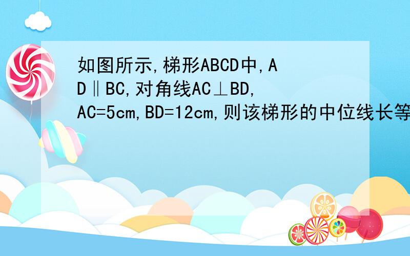如图所示,梯形ABCD中,AD‖BC,对角线AC⊥BD,AC=5cm,BD=12cm,则该梯形的中位线长等于?