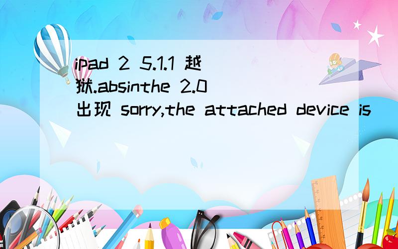 ipad 2 5.1.1 越狱.absinthe 2.0出现 sorry,the attached device is