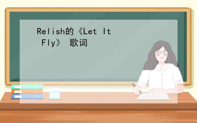 Relish的《Let It Fly》 歌词