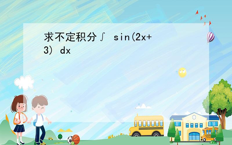 求不定积分∫ sin(2x+3) dx