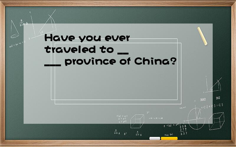 Have you ever traveled to _____ province of China?