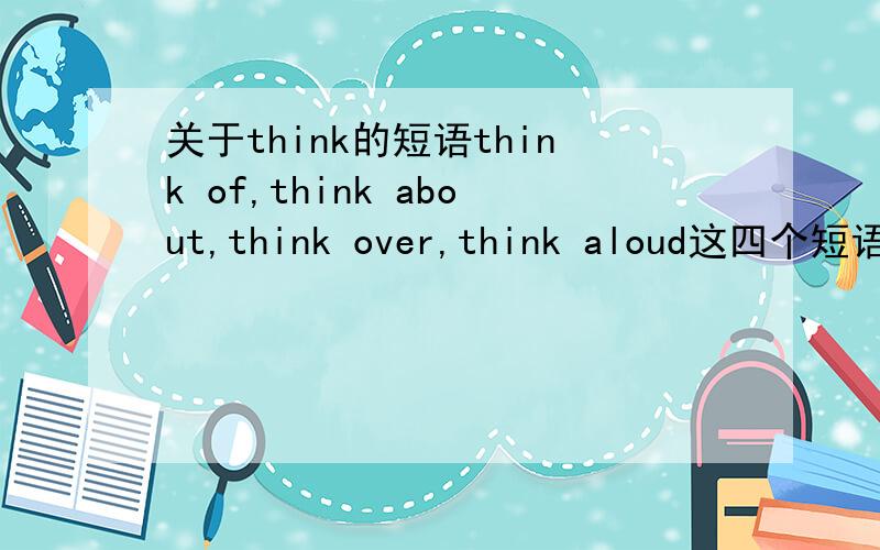 关于think的短语think of,think about,think over,think aloud这四个短语有什