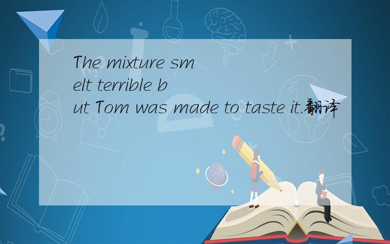 The mixture smelt terrible but Tom was made to taste it.翻译