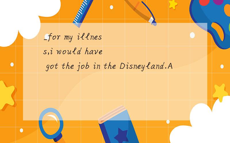 _for my illness,i would have got the job in the Disneyland.A