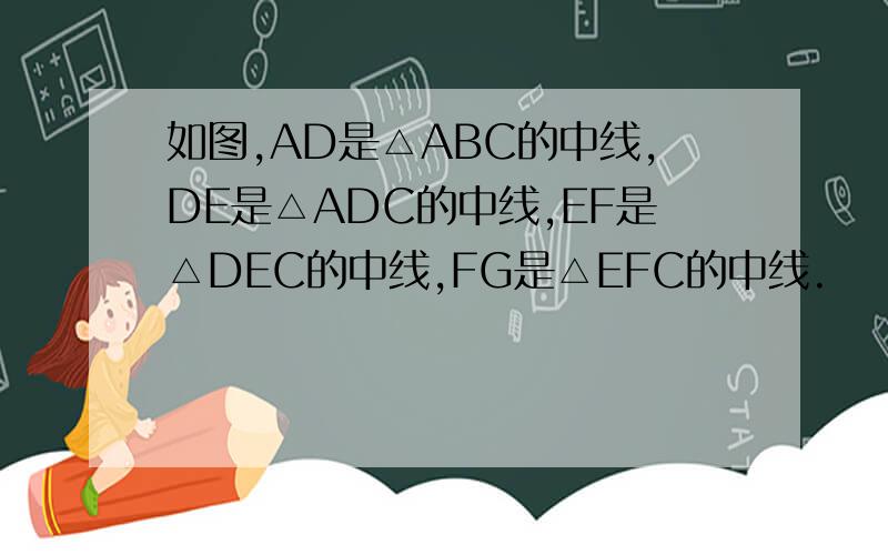 如图,AD是△ABC的中线,DE是△ADC的中线,EF是△DEC的中线,FG是△EFC的中线.