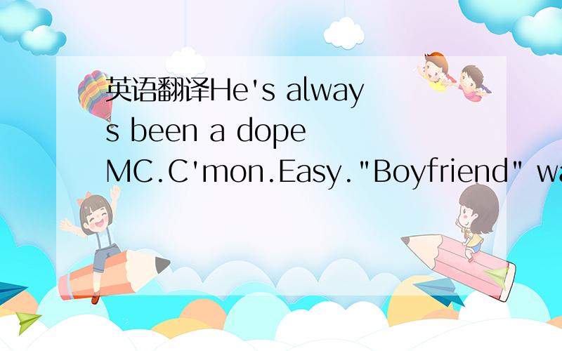 英语翻译He's always been a dope MC.C'mon.Easy.