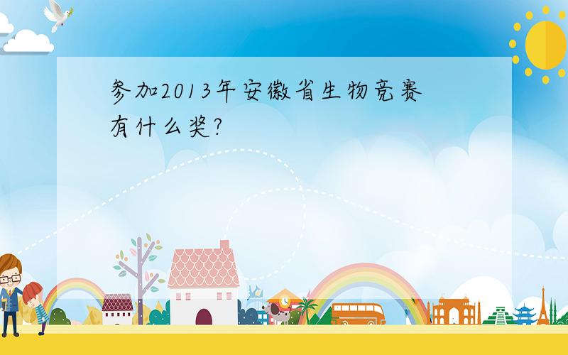 参加2013年安徽省生物竞赛有什么奖?