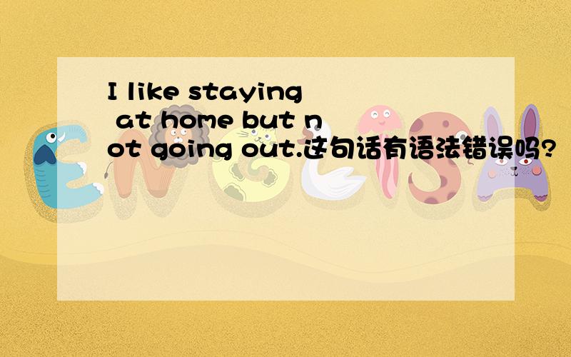 I like staying at home but not going out.这句话有语法错误吗?