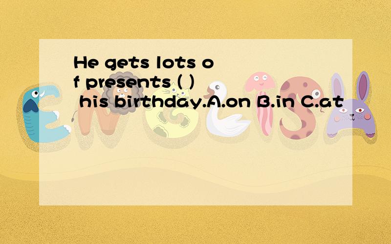 He gets lots of presents ( ) his birthday.A.on B.in C.at