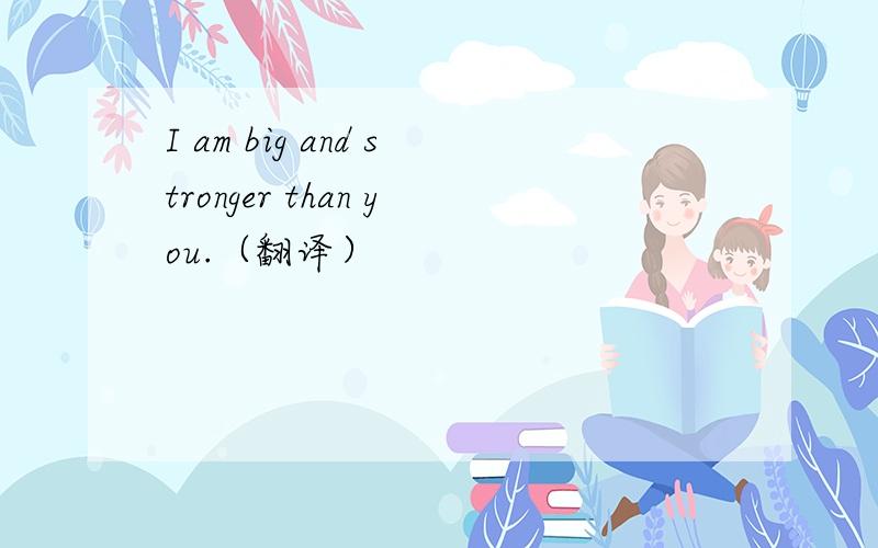 I am big and stronger than you.（翻译）