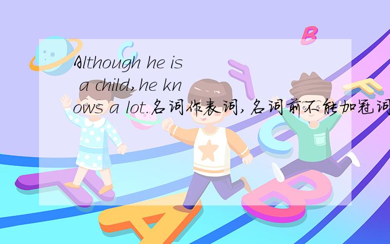 Although he is a child,he knows a lot.名词作表词,名词前不能加冠词?