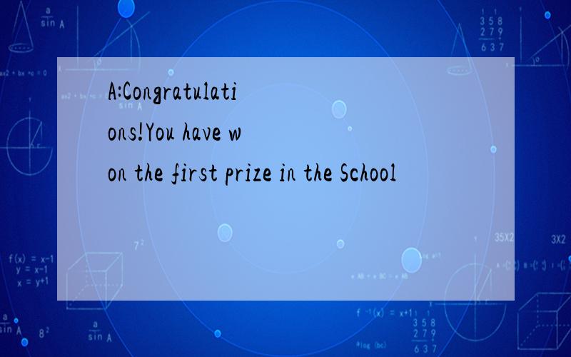 A:Congratulations!You have won the first prize in the School