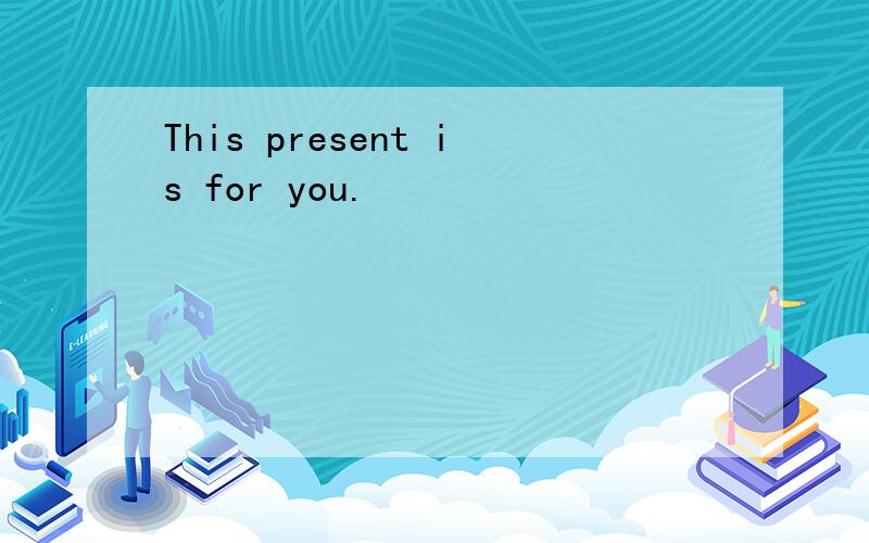 This present is for you.