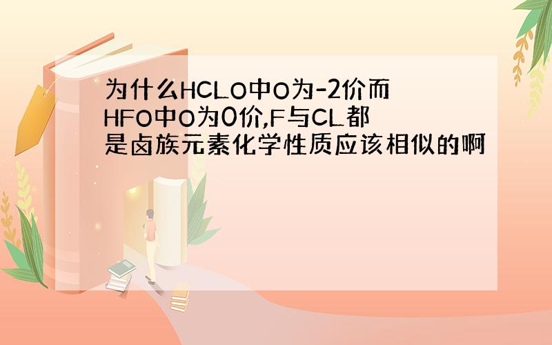 为什么HCLO中O为-2价而HFO中O为0价,F与CL都是卤族元素化学性质应该相似的啊