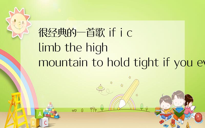 很经典的一首歌 if i climb the high mountain to hold tight if you ev