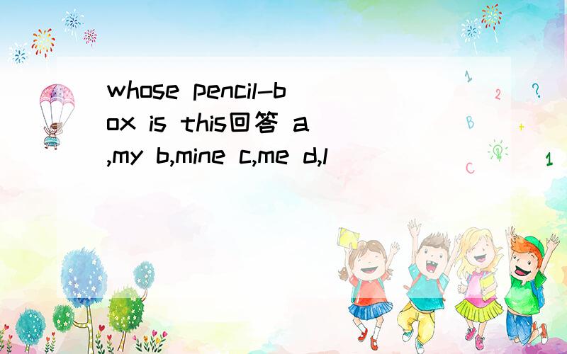 whose pencil-box is this回答 a,my b,mine c,me d,l