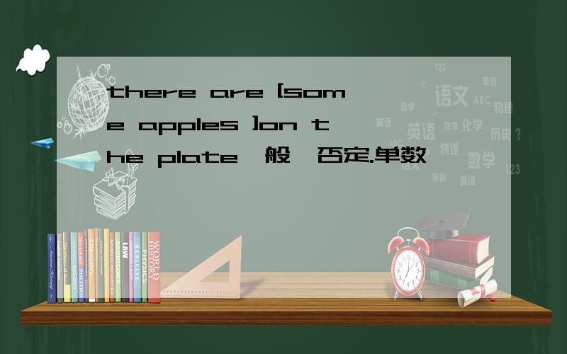 there are [some apples ]on the plate一般,否定.单数