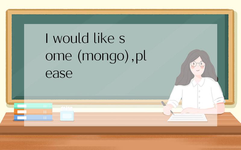 I would like some (mongo),please