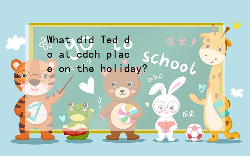 What did Ted do at edch place on the holiday?
