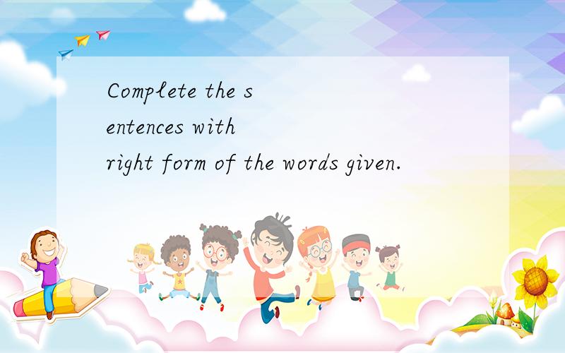Complete the sentences with right form of the words given.