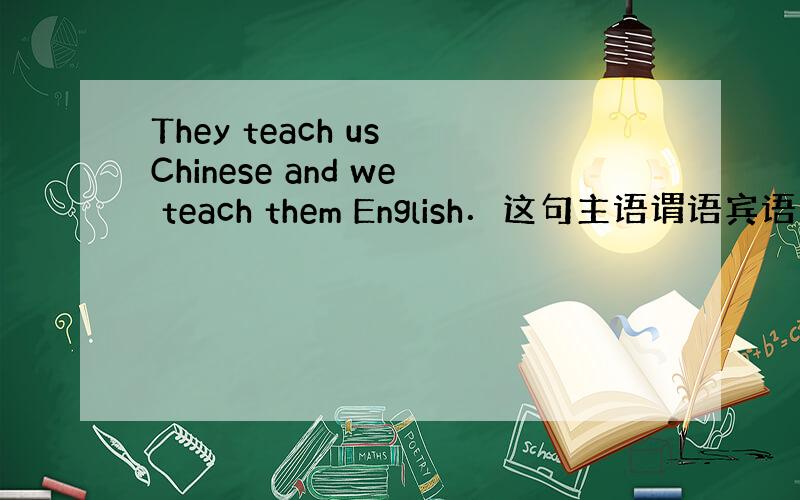 They teach us Chinese and we teach them English．这句主语谓语宾语间接宾语
