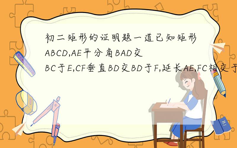初二矩形的证明题一道已知矩形ABCD,AE平分角BAD交BC于E,CF垂直BD交BD于F,延长AE,FC相交于G.求证