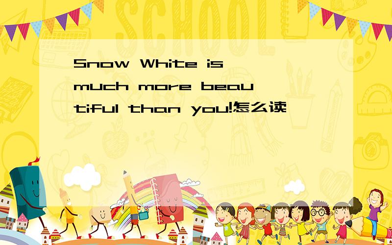Snow White is much more beautiful than you!怎么读