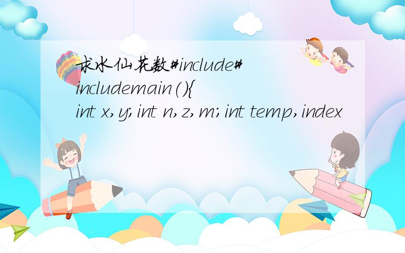 求水仙花数#include#includemain(){int x,y;int n,z,m;int temp,index
