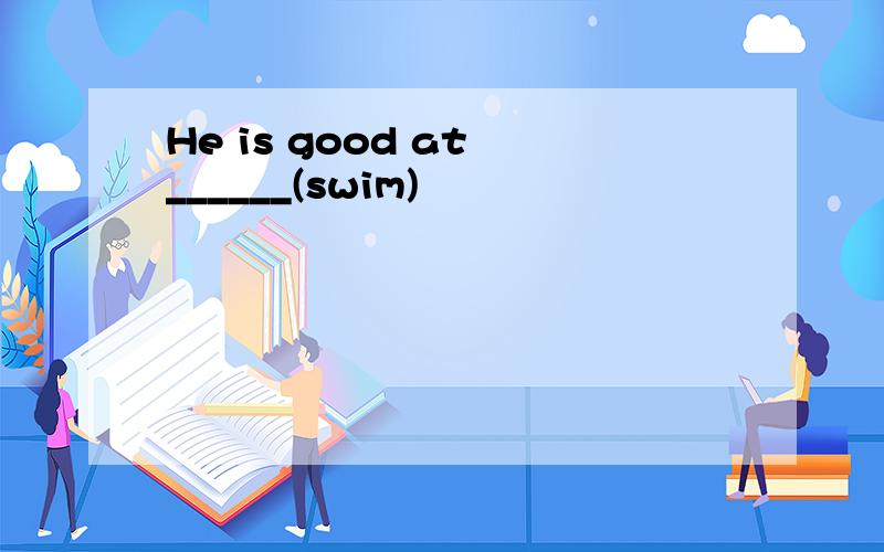 He is good at ______(swim)