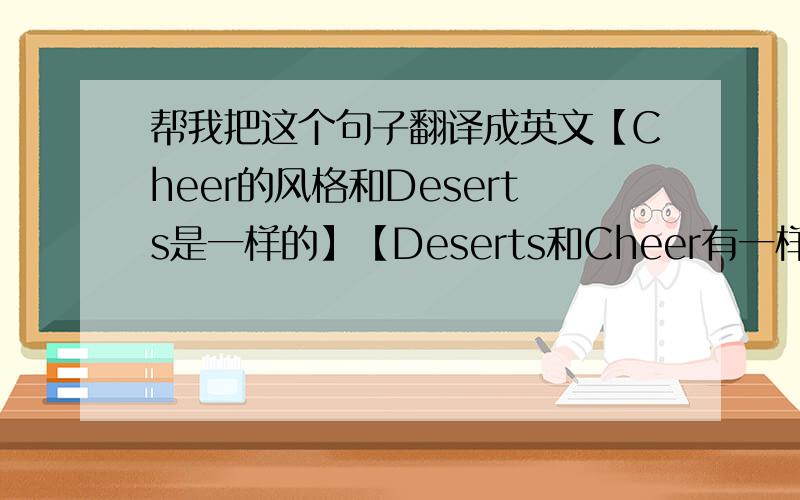 帮我把这个句子翻译成英文【Cheer的风格和Deserts是一样的】【Deserts和Cheer有一样的风格】