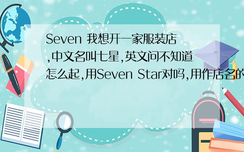 Seven 我想开一家服装店,中文名叫七星,英文问不知道怎么起,用Seven Star对吗,用作店名的应该是怎么写的,.