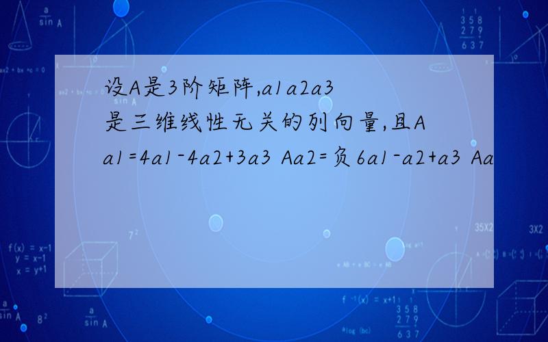 设A是3阶矩阵,a1a2a3是三维线性无关的列向量,且Aa1=4a1-4a2+3a3 Aa2=负6a1-a2+a3 Aa