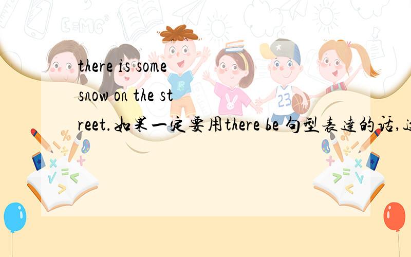 there is some snow on the street.如果一定要用there be 句型表达的话,这样有语法