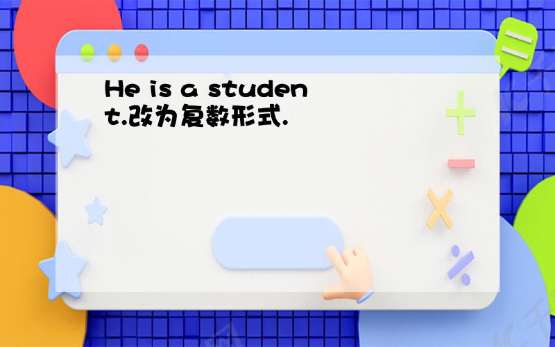 He is a student.改为复数形式.