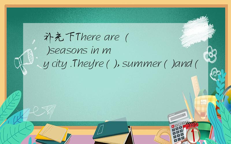 补充下There are ( )seasons in my city .They're( ),summer( )and(