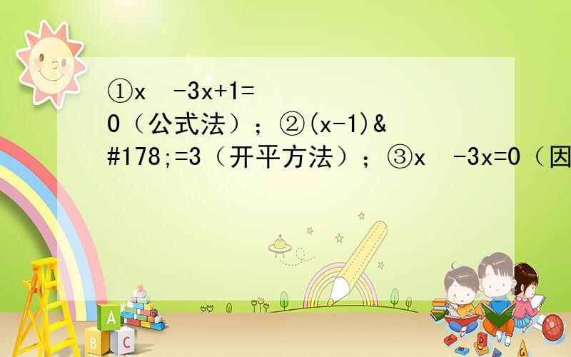 ①x²-3x+1=0（公式法）；②(x-1)²=3（开平方法）；③x²-3x=0（因式分解
