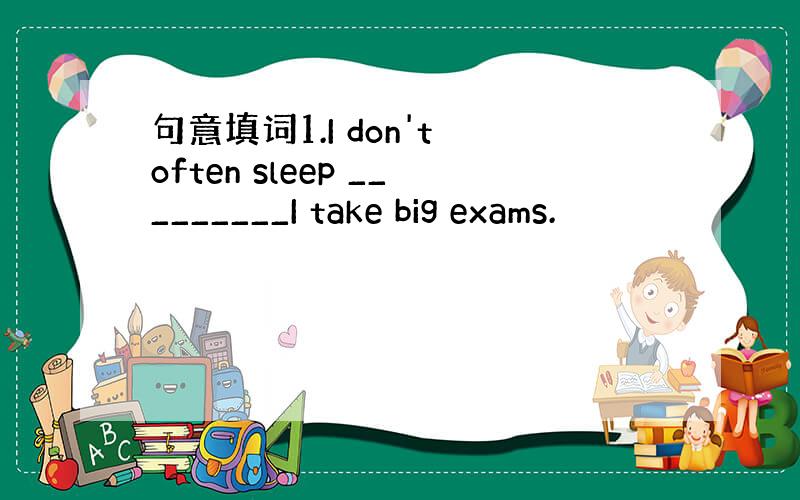 句意填词1.I don't often sleep _________I take big exams.