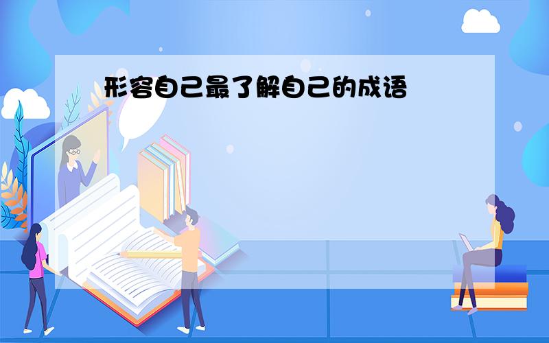 形容自己最了解自己的成语