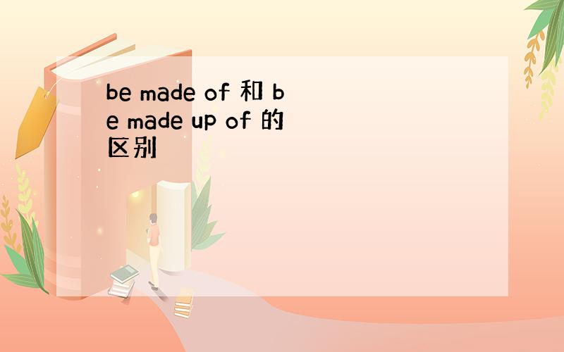 be made of 和 be made up of 的区别