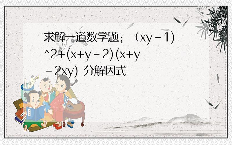求解一道数学题；（xy-1)^2+(x+y-2)(x+y-2xy) 分解因式