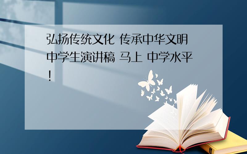 弘扬传统文化 传承中华文明 中学生演讲稿 马上 中学水平!