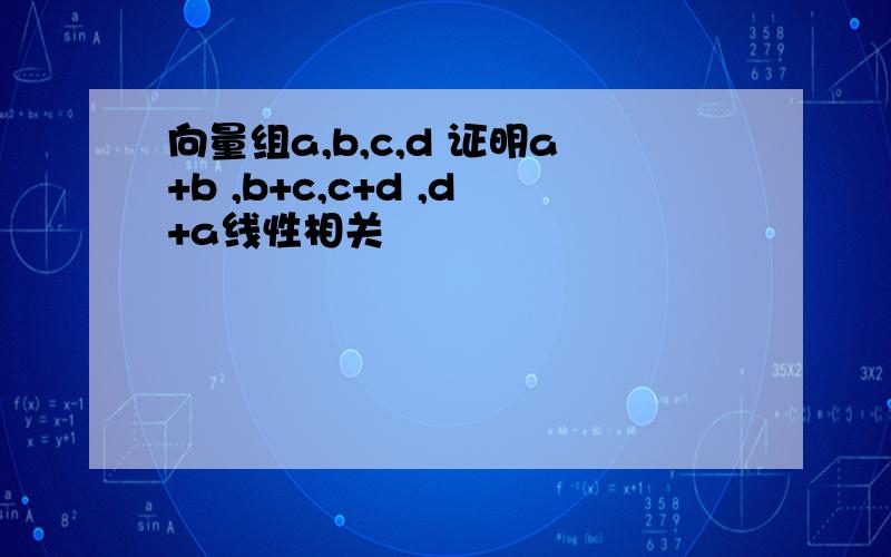 向量组a,b,c,d 证明a+b ,b+c,c+d ,d+a线性相关