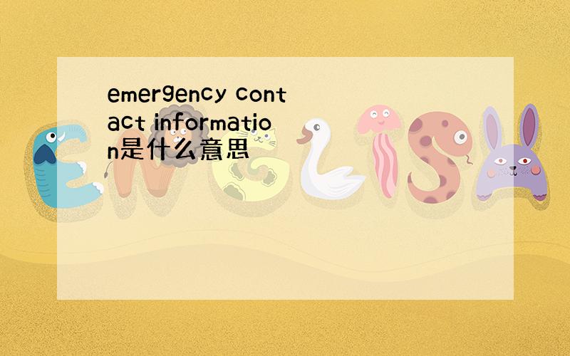 emergency contact information是什么意思