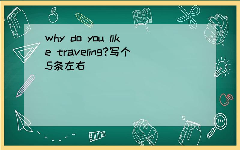 why do you like traveling?写个5条左右