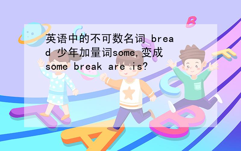 英语中的不可数名词 bread 少年加量词some,变成some break are is?