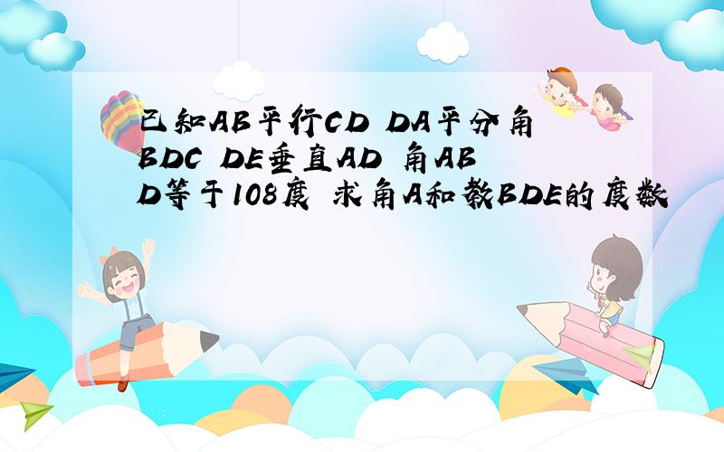 已知AB平行CD DA平分角BDC DE垂直AD 角ABD等于108度 求角A和教BDE的度数