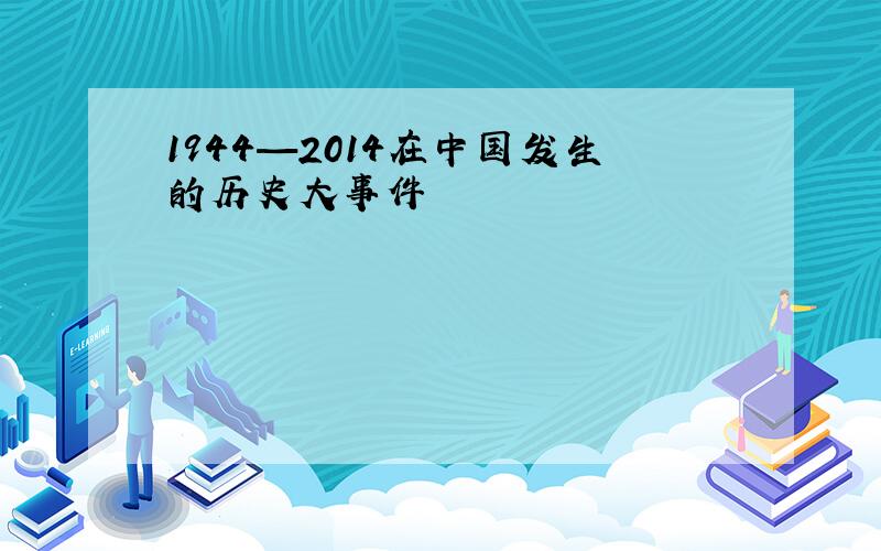 1944—2014在中国发生的历史大事件