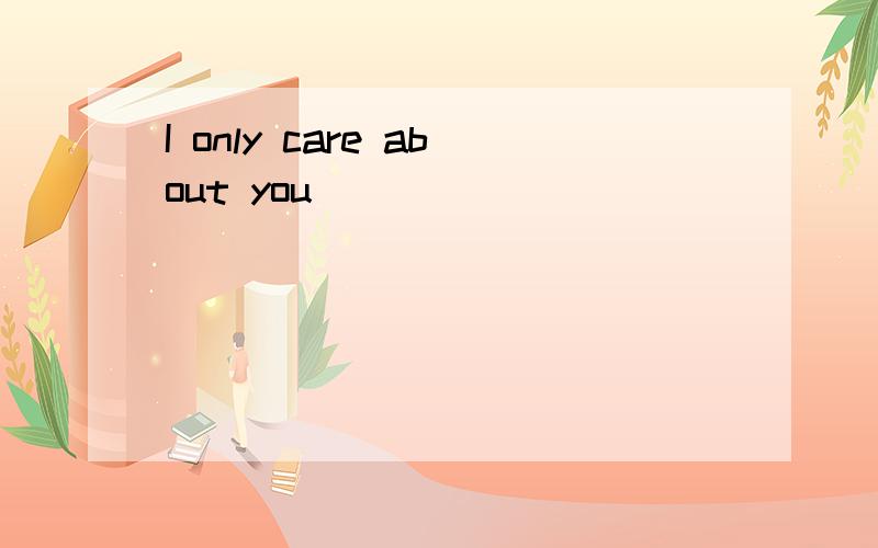 I only care about you