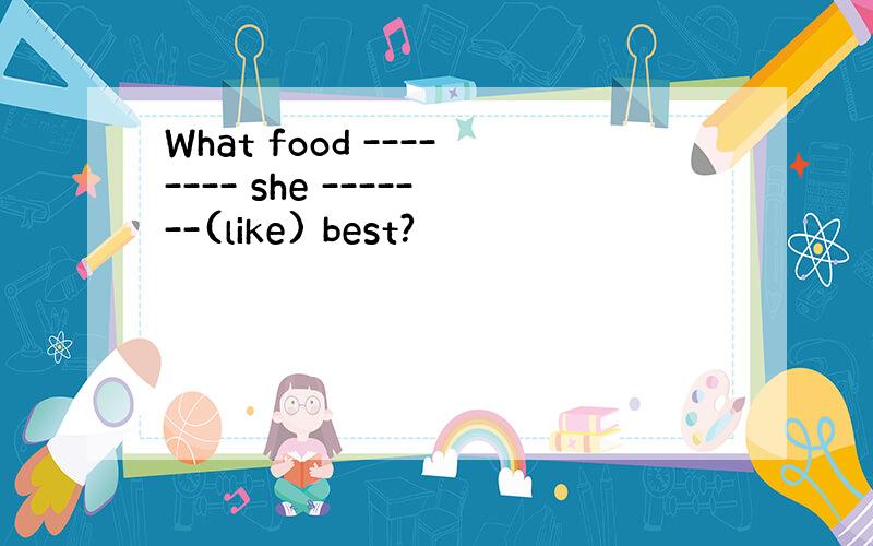 What food -------- she -------(like) best?